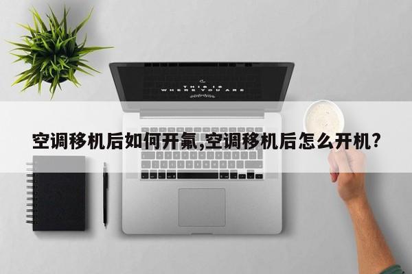 空调移机后如何开氟,空调移机后怎么开机?