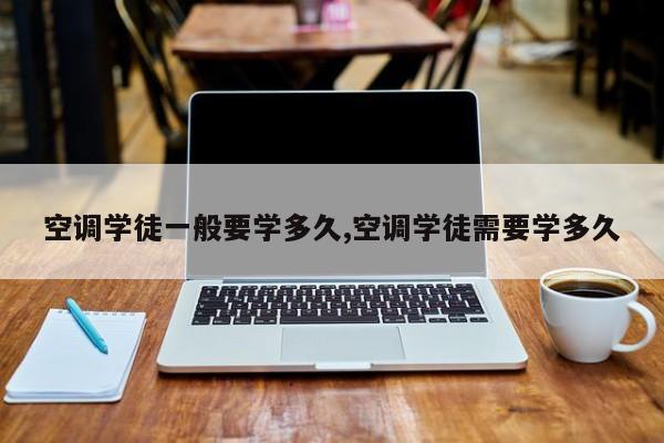 空调学徒一般要学多久,空调学徒需要学多久