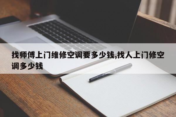 找师傅上门维修空调要多少钱,找人上门修空调多少钱