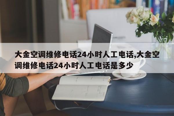 大金空调维修电话24小时人工电话,大金空调维修电话24小时人工电话是多少